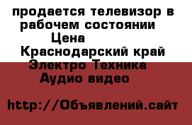 продается телевизор в рабочем состоянии › Цена ­ 2 000 - Краснодарский край Электро-Техника » Аудио-видео   